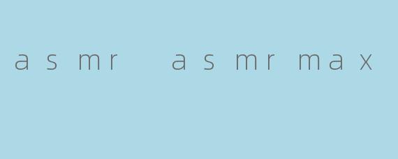 asmr asmrmax